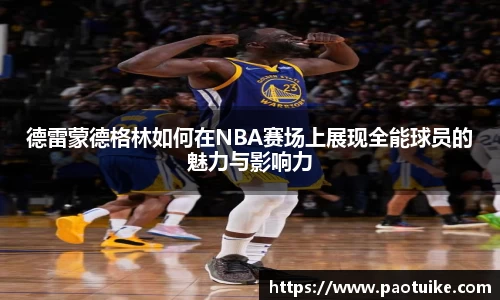 德雷蒙德格林如何在NBA赛场上展现全能球员的魅力与影响力