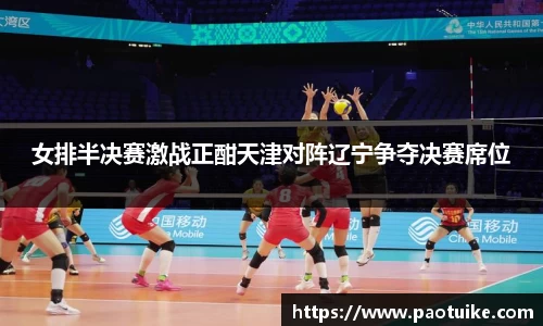 女排半决赛激战正酣天津对阵辽宁争夺决赛席位